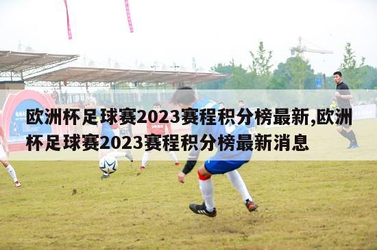 欧洲杯足球赛2023赛程积分榜最新,欧洲杯足球赛2023赛程积分榜最新消息