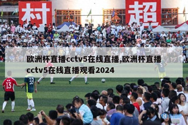 欧洲杯直播cctv5在线直播,欧洲杯直播cctv5在线直播观看2024